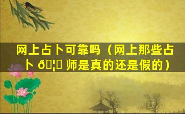 网上占卜可靠吗（网上那些占卜 🦊 师是真的还是假的）